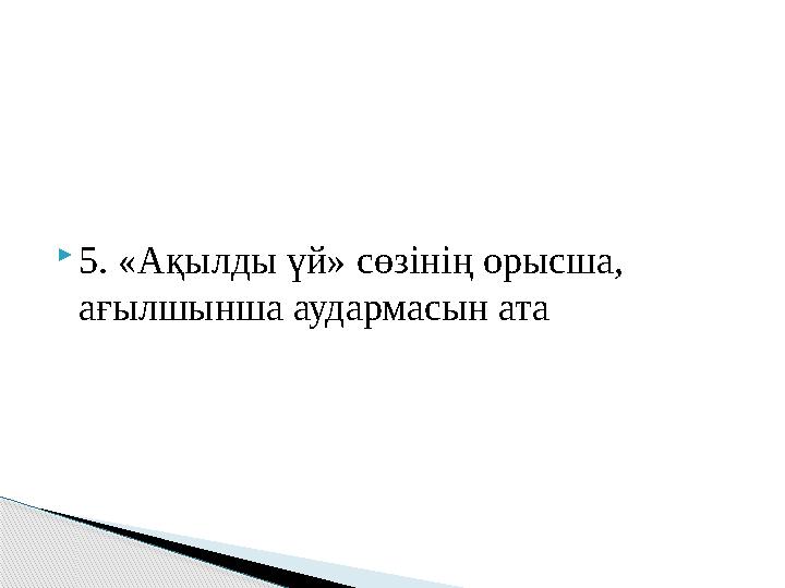 5. «Ақылды үй» сөзінің орысша, ағылшынша аудармасын ата