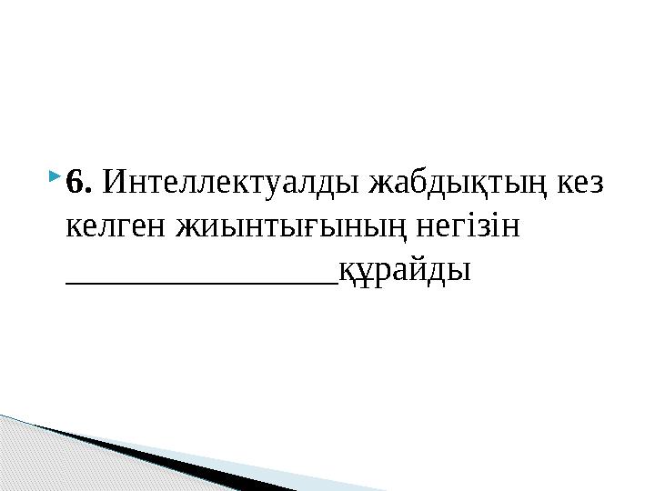 6. Интеллектуалды жабдықтың кез келген жиынтығының негізін _______________құрайды