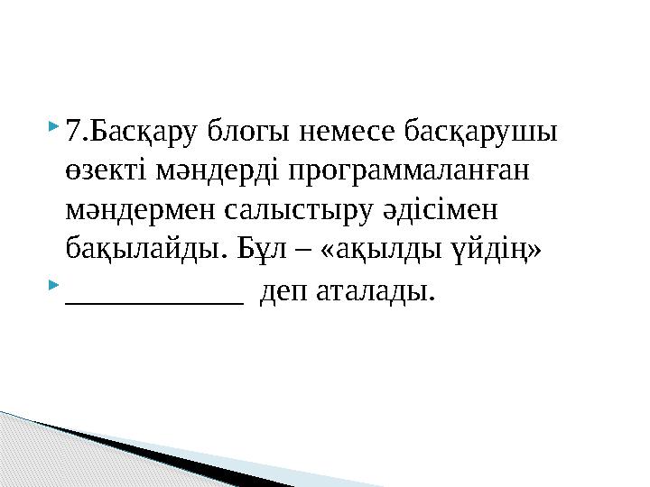 7.Басқару блогы немесе басқарушы өзекті мәндерді программаланған мәндермен салыстыру әдісімен бақылайды. Бұл – «ақылды ү