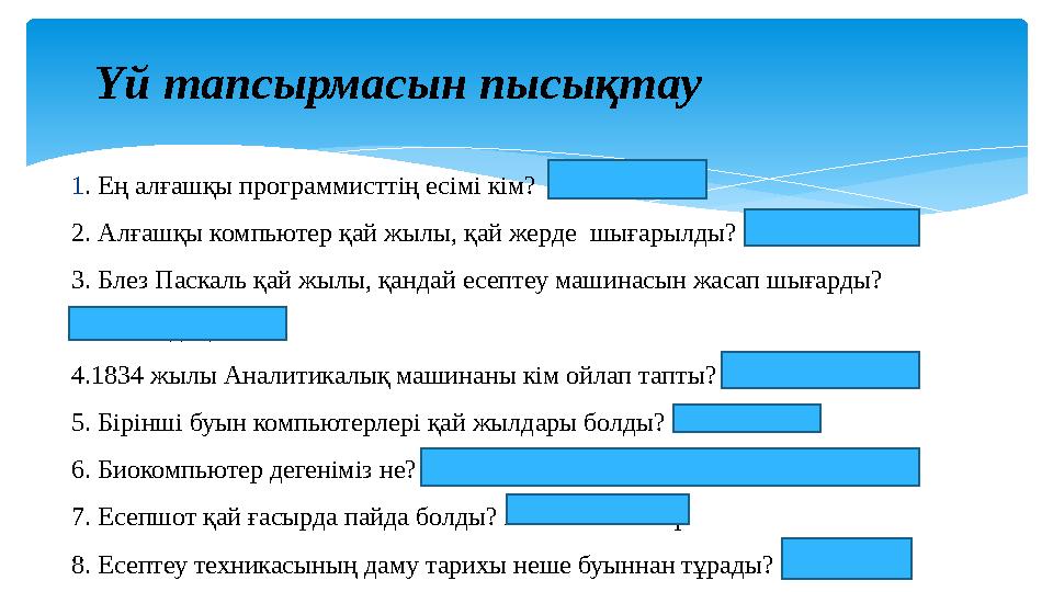 Үй тапсырмасын пысықтау 1. Ең алғашқы программисттің есімі кім? Ада Лавлейс 2. Алғашқы компьютер қай жылы, қай жерде шығарыл
