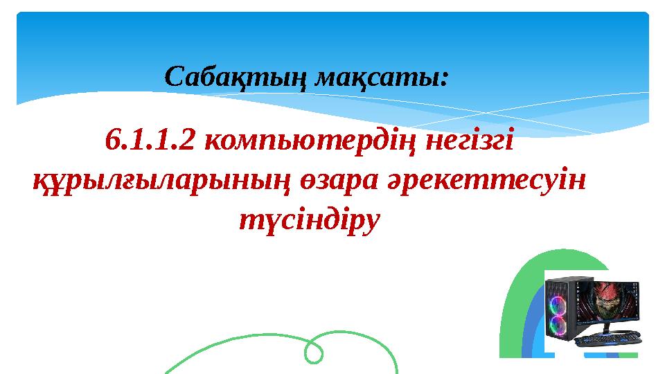 6.1.1.2 компьютердің негізгі құрылғыларының өзара әрекеттесуін түсіндіру Сабақтың мақсаты:
