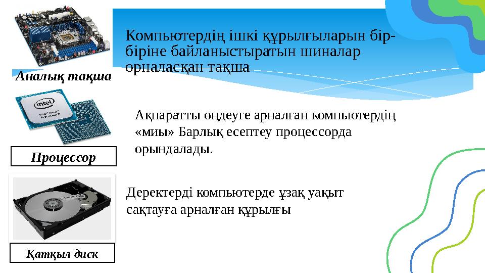Компьютердің ішкі құрылғыларын бір- біріне байланыстыратын шиналар орналасқан тақша Аналық тақша Процессор Ақпаратты өңдеуге