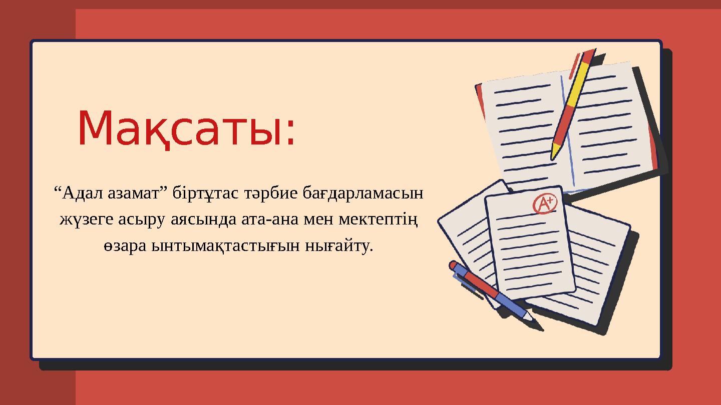 Мақсаты: “Адал азамат” біртұтас тәрбие бағдарламасын жүзеге асыру аясында ата-ана мен мектептің өзара ынтымақтастығын нығайту