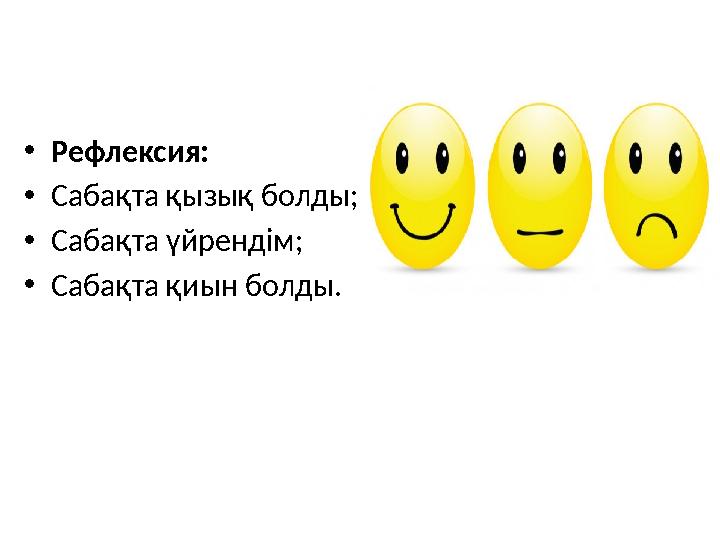 •Рефлексия: •Сабақта қызық болды; •Сабақта үйрендім; •Сабақта қиын болды.
