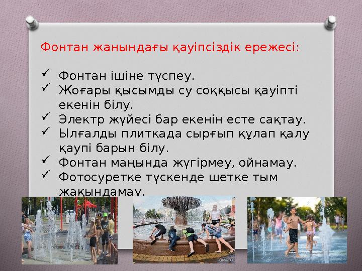 Фонтан жанындағы қауіпсіздік ережесі: Фонтан ішіне түспеу. Жоғары қысымды су соққысы қауіпті екенін білу. Электр жүйесі ба