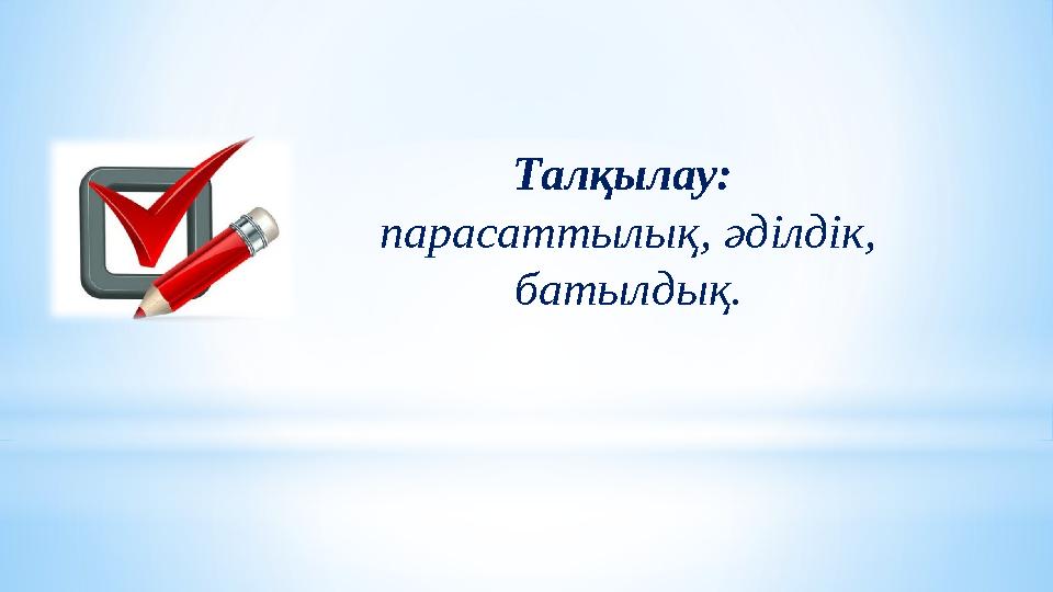 Талқылау: парасаттылық, әділдік, батылдық.