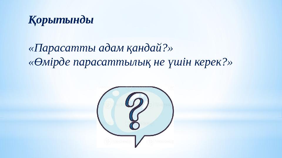 Қорытынды «Парасатты адам қандай?» «Өмірде парасаттылық не үшін керек?»