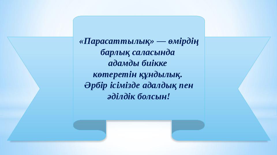 «Парасаттылық» — өмірдің барлық саласында адамды биікке көтеретін құндылық. Әрбір ісімізде адалдық пен әділдік болсын!