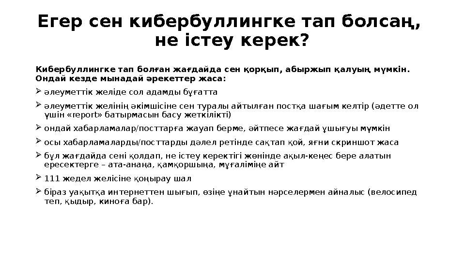 Егер сен кибербуллинг ке тап болсаң, не істеу керек? Кибербуллингке тап болған жағдайда сен қорқып, абыржып қалуың мүмкін. Онд