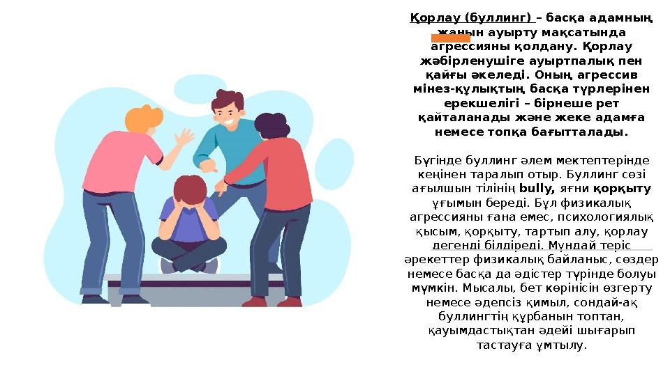 Буллинг деген не? Қорлау (буллинг) – басқа адамның жанын ауырту мақсатында агрессияны қолдану. Қорлау жәбірленушіге ауыртпалы