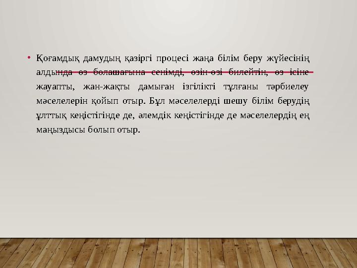 •Қоғамдық дамудың қазіргі процесі жаңа білім беру жүйесінің алдында өз болашағына сенімді, өзін-өзі билейтін, өз ісіне жауапт