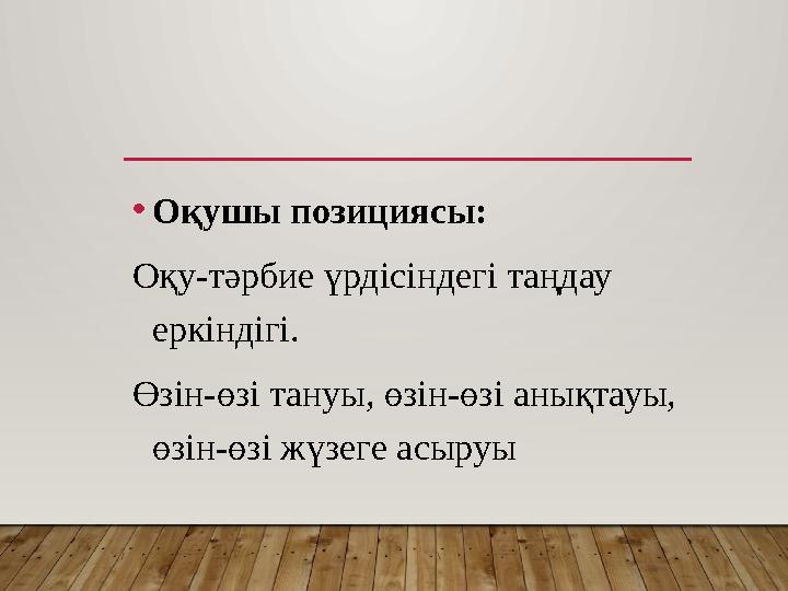 •Оқушы позициясы: Оқу-тәрбие үрдісіндегі таңдау еркіндігі. Өзін-өзі тануы, өзін-өзі анықтауы, өзін-өзі жүзеге асыруы
