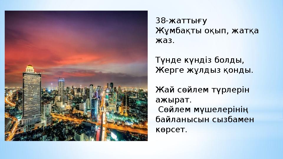 38-жаттығу Жұмбақты оқып, жатқа жаз. Түнде күндіз болды, Жерге жұлдыз қонды. Жай сөйлем түрлерін ажырат. Сөйлем мүшелеріні