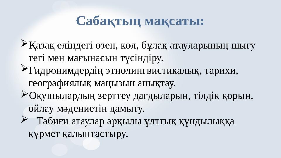Сабақтың мақсаты: Қазақ еліндегі өзен, көл, бұлақ атауларының шығу тегі мен мағынасын түсіндіру.