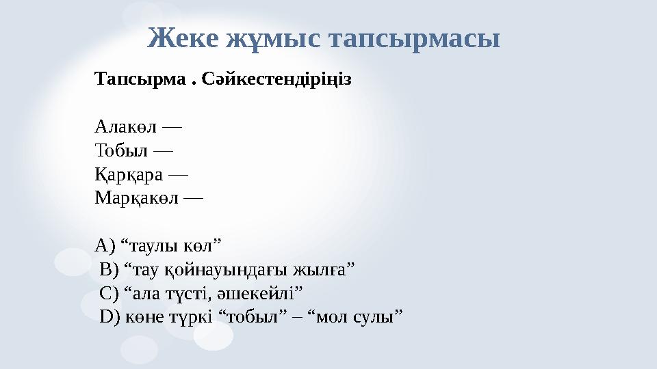 Жеке жұмыс тапсырмасы Тапсырма . Сәйкестендіріңіз Алакөл — Тобыл — Қарқара — Марқакөл — A) “таулы