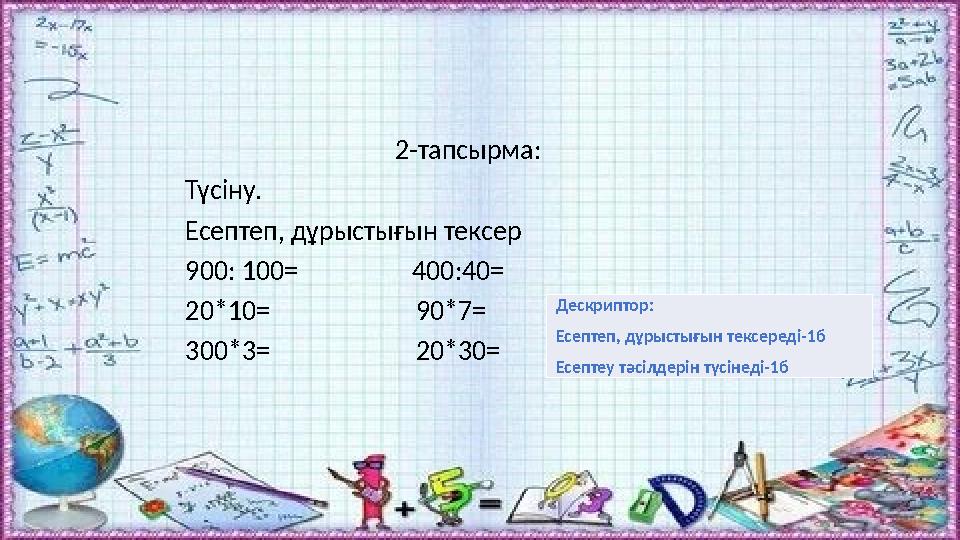 2-тапсырма: Түсіну. Есептеп, дұрыстығын тексер 900: 100= 400:40= 20*10=