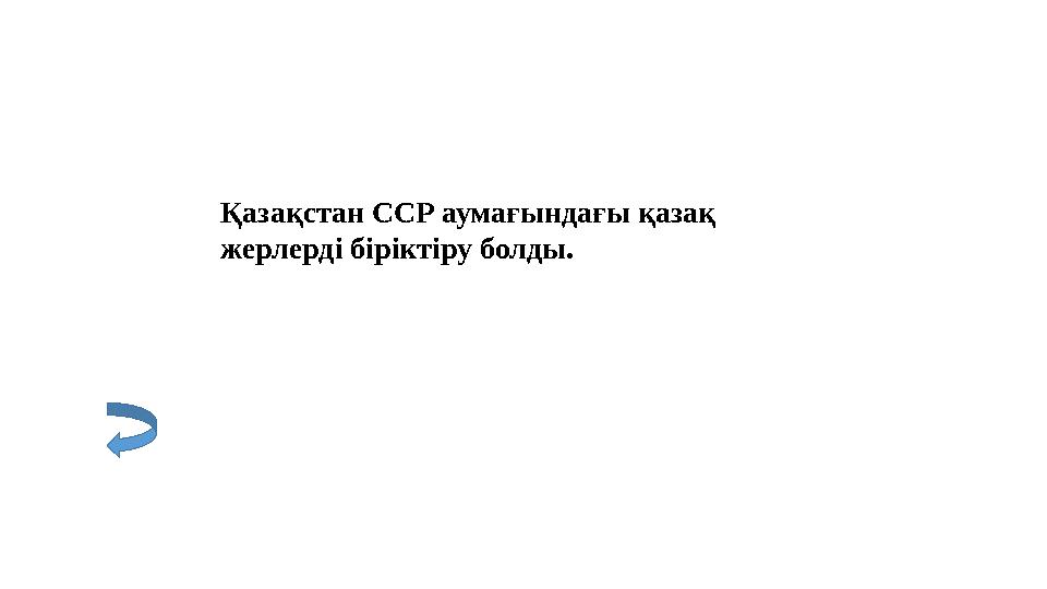Қазақстан ССР аумағындағы қазақ жерлерді біріктіру болды.