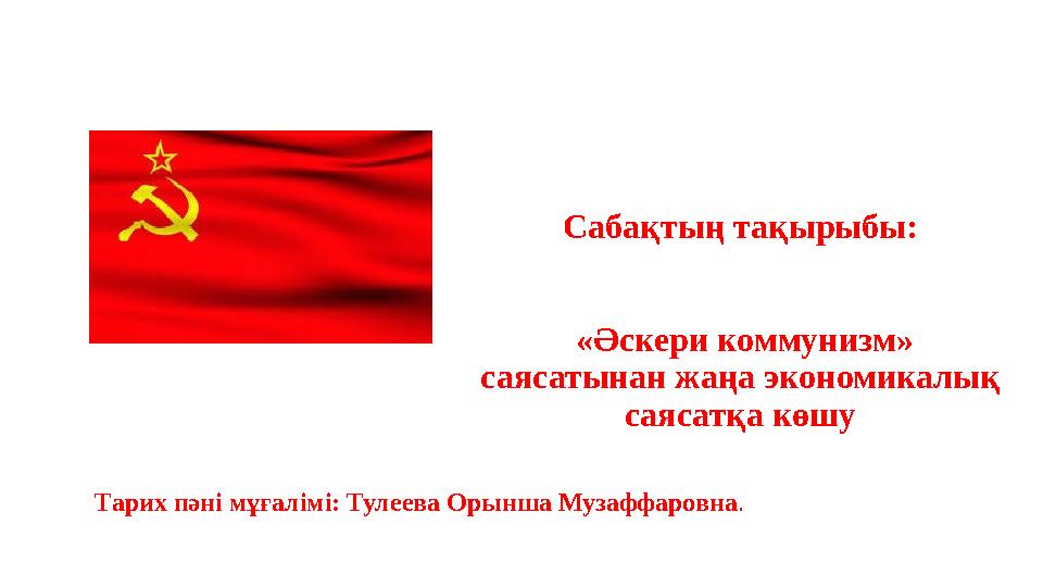 Сабақтың тақырыбы: «Әскери коммунизм» саясатынан жаңа экономикалық саясатқа көшу Тарих пәні мұғалімі: Тулеева Орынша Музаффар