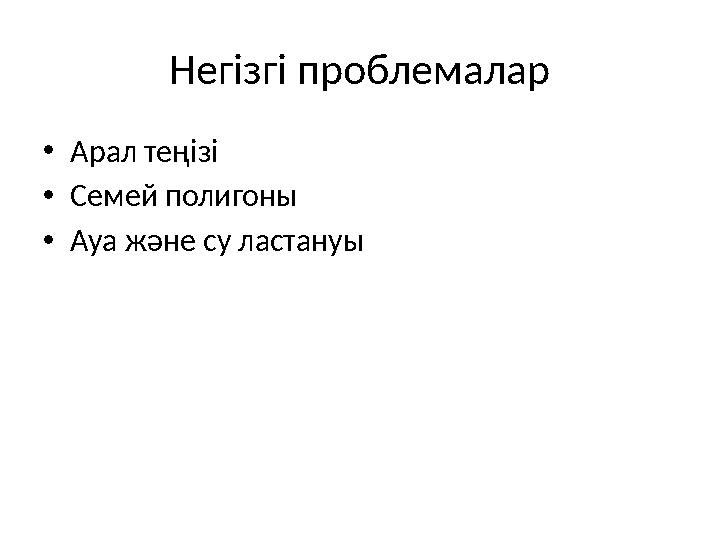 Негізгі проблемалар •Арал теңізі •Семей полигоны •Ауа және су ластануы