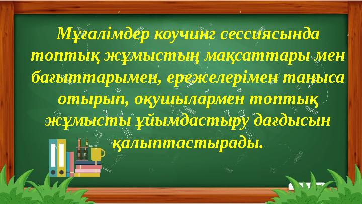 Мұғалімдер коучинг сессиясында топтық жұмыстың мақсаттары мен бағыттарымен, ережелерімен таныса отырып, оқушылармен топтық ж