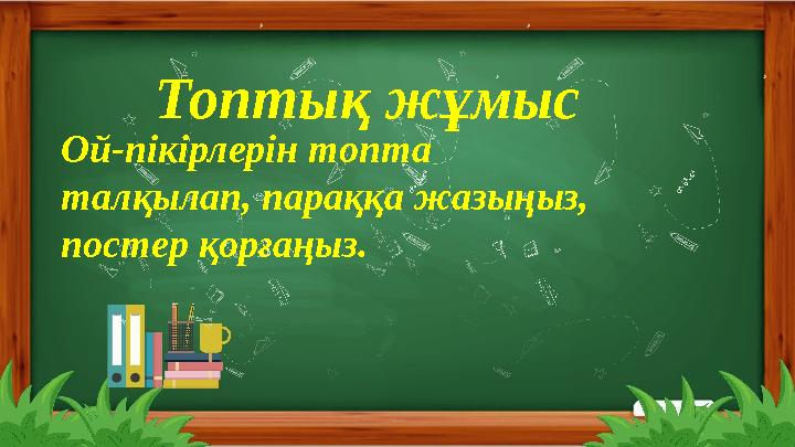 Мектептегі сүйікті орным Топтық жұмыс Ой-пікірлерін топта талқылап, параққа жазыңыз, постер қорғаңыз.