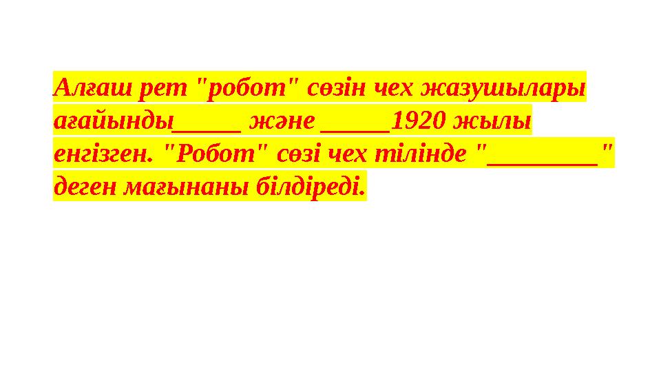 Алғаш рет "робот" сөзін чех жазушылары ағайынды_____ және _____1920 жылы енгізген. "Робот" сөзі чех тілінде "________" деге