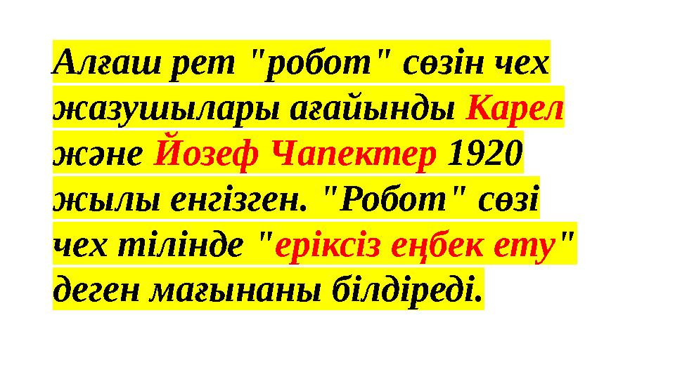 Алғаш рет "робот" сөзін чех жазушылары ағайынды Карел және Йозеф Чапектер 1920 жылы енгізген. "Робот" сөзі чех тілінде "ерік