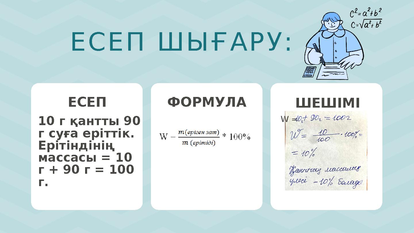 ЕСЕП ШЫҒАРУ: ЕСЕП ФОРМУЛА ШЕШІМІ 10 г қантты 90 г суға еріттік. Ерітіндінің массасы = 10 г + 90 г = 100 г. W =