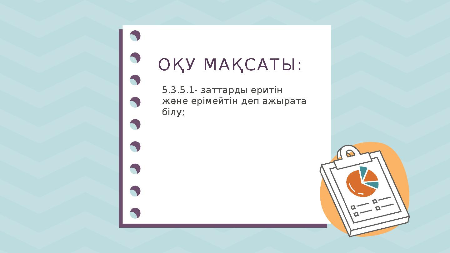 5.3.5.1- заттарды еритін және ерімейтін деп ажырата білу; ОҚУ МАҚСАТЫ: