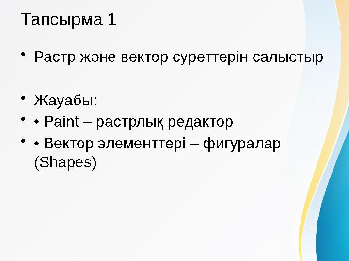 Тапсырма 1 •Растр және вектор суреттерін салыстыр •Жауабы: •• Paint – растрлық редактор •• Вектор элементтері – фигуралар (Shap