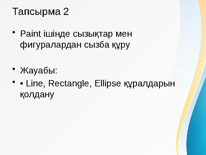Тапсырма 2 •Paint ішінде сызықтар мен фигуралардан сызба құру •Жауабы: •• Line, Rectangle, Ellipse құралдарын қолдану