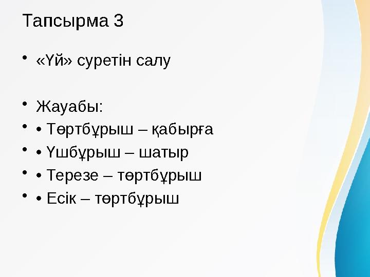 Тапсырма 3 •«Үй» суретін салу •Жауабы: •• Төртбұрыш – қабырға •• Үшбұрыш – шатыр •• Терезе – төртбұрыш •• Есік – төртбұрыш