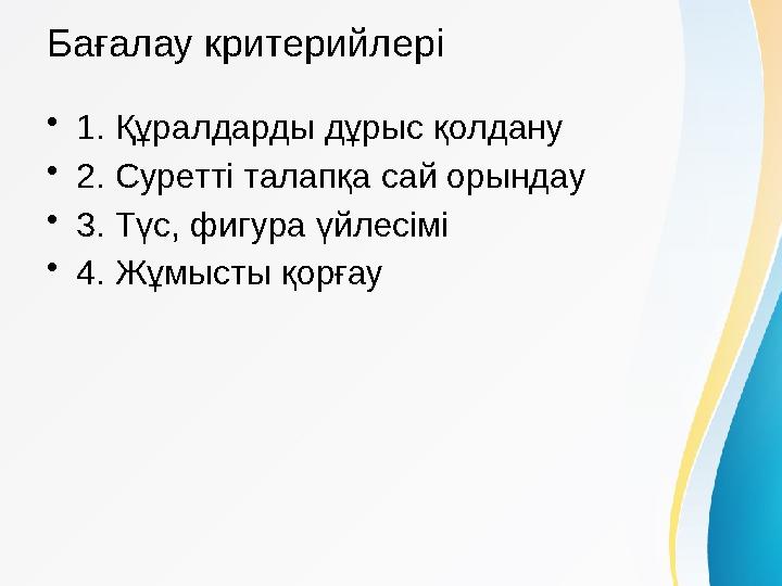 Бағалау критерийлері •1. Құралдарды дұрыс қолдану •2. Суретті талапқа сай орындау •3. Түс, фигура үйлесімі •4. Жұмысты қорғау
