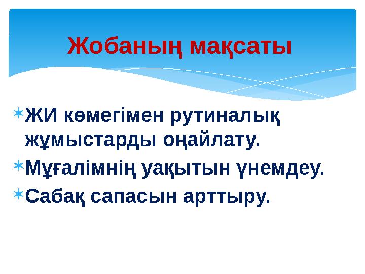 ЖИ көмегімен рутиналық жұмыстарды оңайлату. Мұғалімнің уақытын үнемдеу. Сабақ сапасын арттыру. Жобаның мақсаты