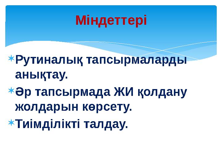Рутиналық тапсырмаларды анықтау. Әр тапсырмада ЖИ қолдану жолдарын көрсету. Тиімділікті талдау. Міндеттері