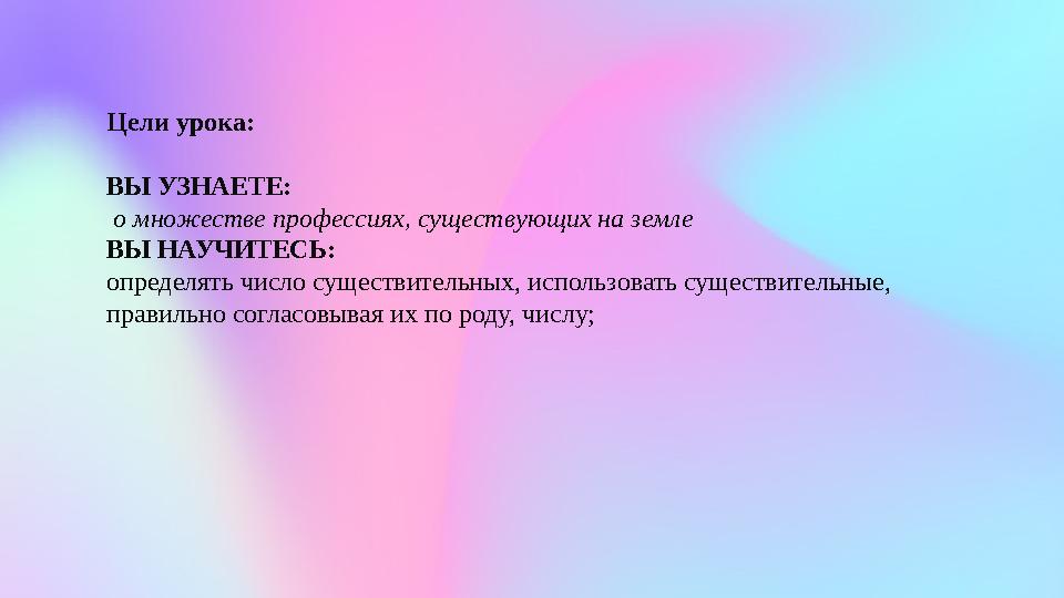 Цели урока: ВЫ УЗНАЕТЕ: о множестве профессиях, существующих на земле ВЫ НАУЧИТЕСЬ: определять число существительных, использов