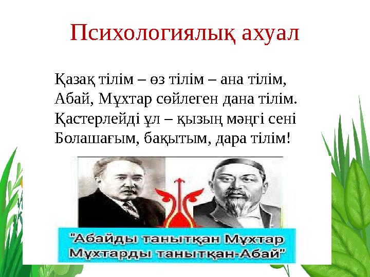 Қазақ тілім – өз тілім – ана тілім, Абай, Мұхтар сөйлеген дана тілім. Қастерлейді ұл – қызың мәңгі сені Болашағым, бақытым, дара