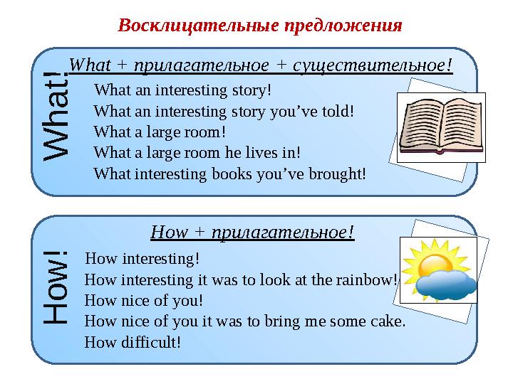 Восклицательные предложения W h a t ! H o w ! What + прилагательное + существительное! How + прилагательное! What an interestin