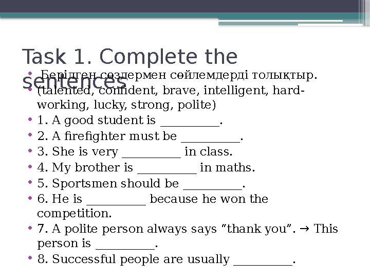 Task 1. Complete the sentences • Берілген сөздермен сөйлемдерді толықтыр . •(talented, confident, brave, in