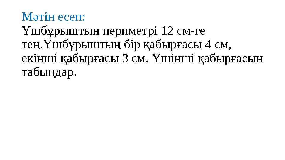 Мәтін есеп: Үшбұрыштың периметрі 12 см-ге тең.Үшбұрыштың бір қабырғасы 4 см, екінші қабырғасы 3 см. Үшінші қабырғасын табыңд