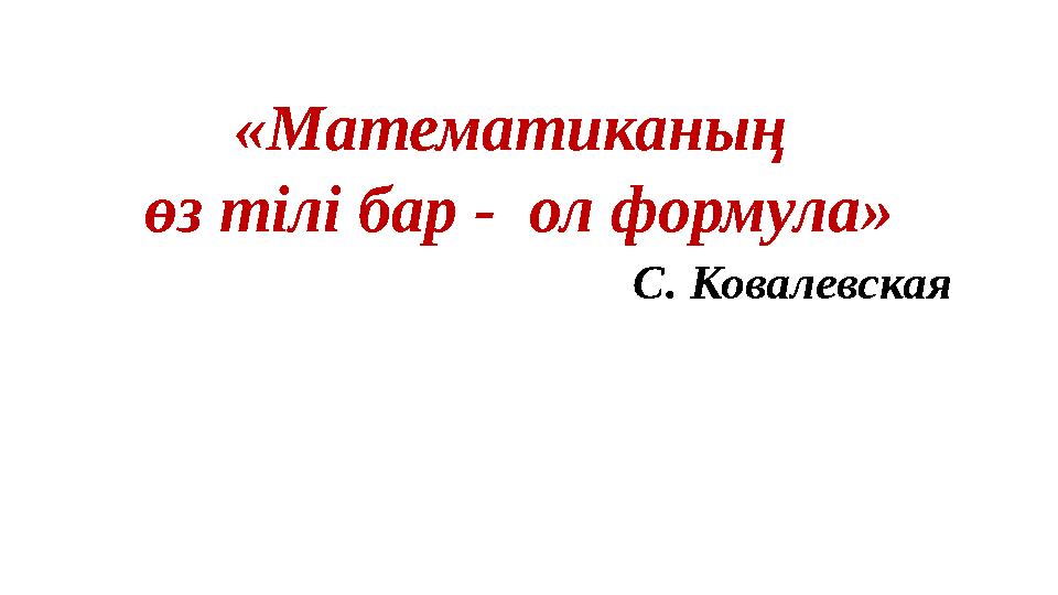 «Математиканың өз тілі бар - ол формула» С. Ковалевская