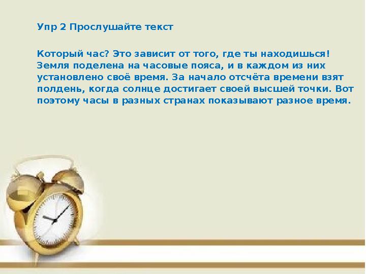 Упр 2 Прослушайте текст Который час? Это зависит от того, где ты находишься! Земля поделена на часовые пояса, и в каждом из них