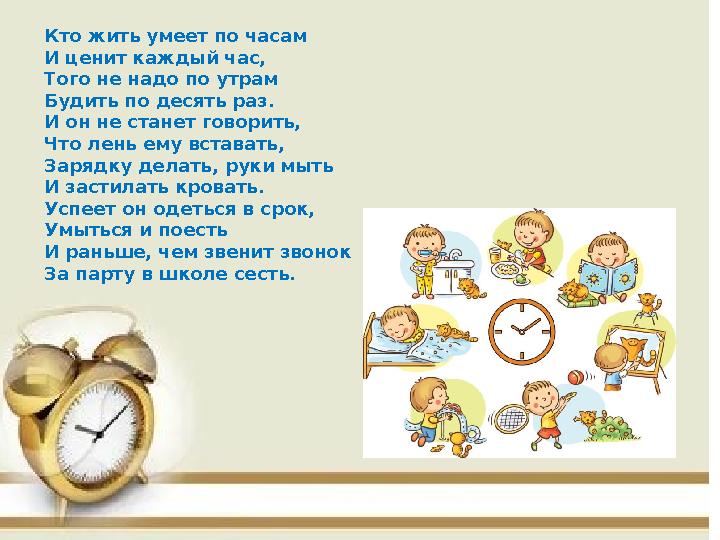 Кто жить умеет по часам И ценит каждый час, Того не надо по утрам Будить по десять раз. И он не станет говорить, Что лень ему вс