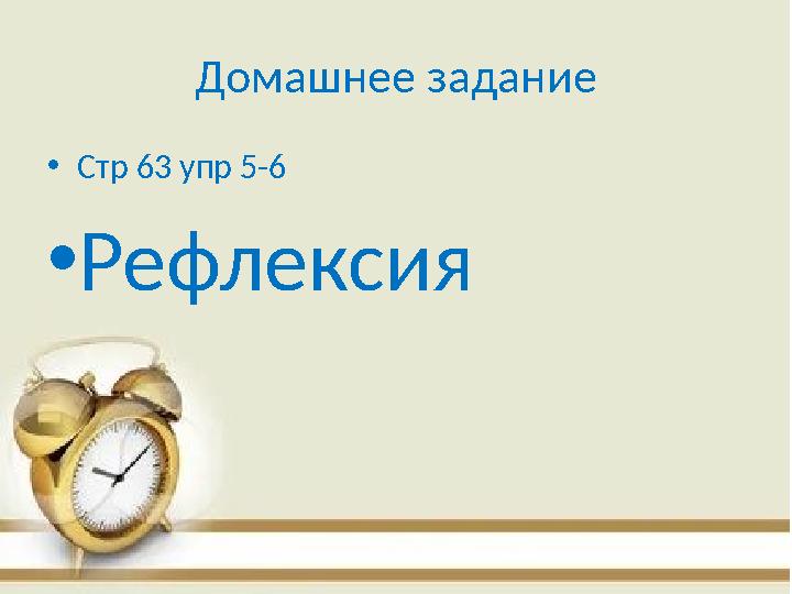 Домашнее задание •Стр 63 упр 5-6 •Рефлексия