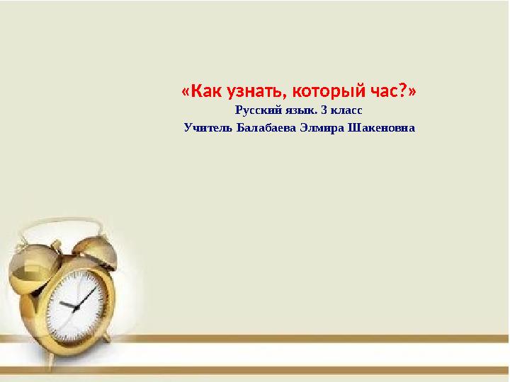 «Как узнать, который час?» Русский язык. 3 класс Учитель Балабаева Элмира Шакеновна