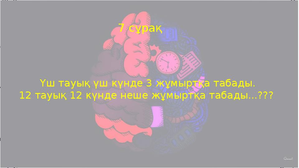 Үш тауық үш күнде 3 жұмыртқа табады. 12 тауық 12 күнде неше жұмыртқа табады...?? ? 7 сұрақ