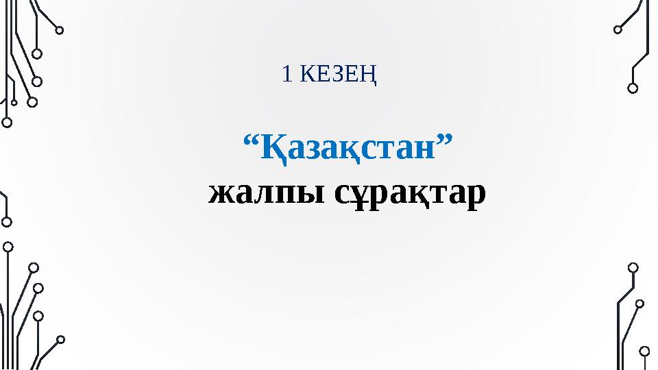 1 КЕЗЕҢ “Қазақстан” жалпы сұрақтар