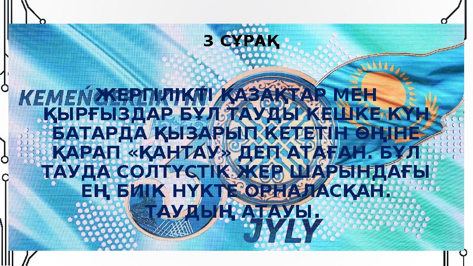 3 СҰРАҚ ЖЕРГІЛІКТІ ҚАЗАҚТАР МЕН ҚЫРҒЫЗДАР БҰЛ ТАУДЫ КЕШКЕ КҮН БАТАРДА ҚЫЗАРЫП КЕТЕТІН ӨҢІНЕ ҚАРАП «ҚАНТАУ» ДЕП АТАҒАН. БҰЛ