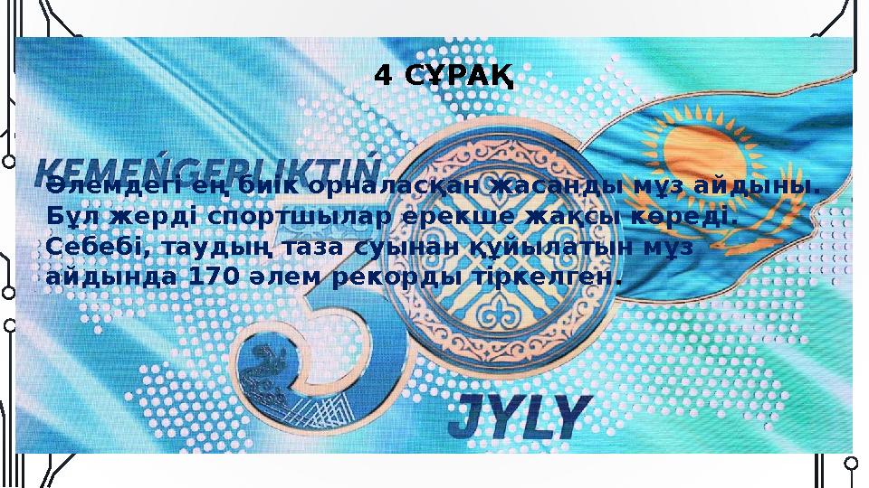 4 СҰРАҚ Әлемдегі ең биік орналасқан жасанды мұз айдыны. Бұл жерді спортшылар ерекше жақсы көреді. Себебі, таудың таза суынан