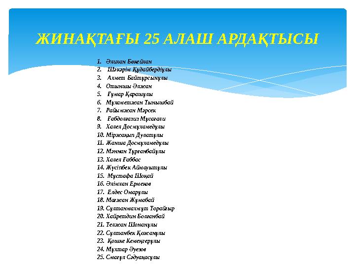ЖИНАҚТАҒЫ 25 АЛАШ АРДАҚТЫСЫ 1.Əлихан Бөкейхан 2. Шəкəрім Құдайбердіұлы 3. Ахмет Байтұрсынұлы 4.Отыншы Əлжан 5. Ғұмар Қарашұлы